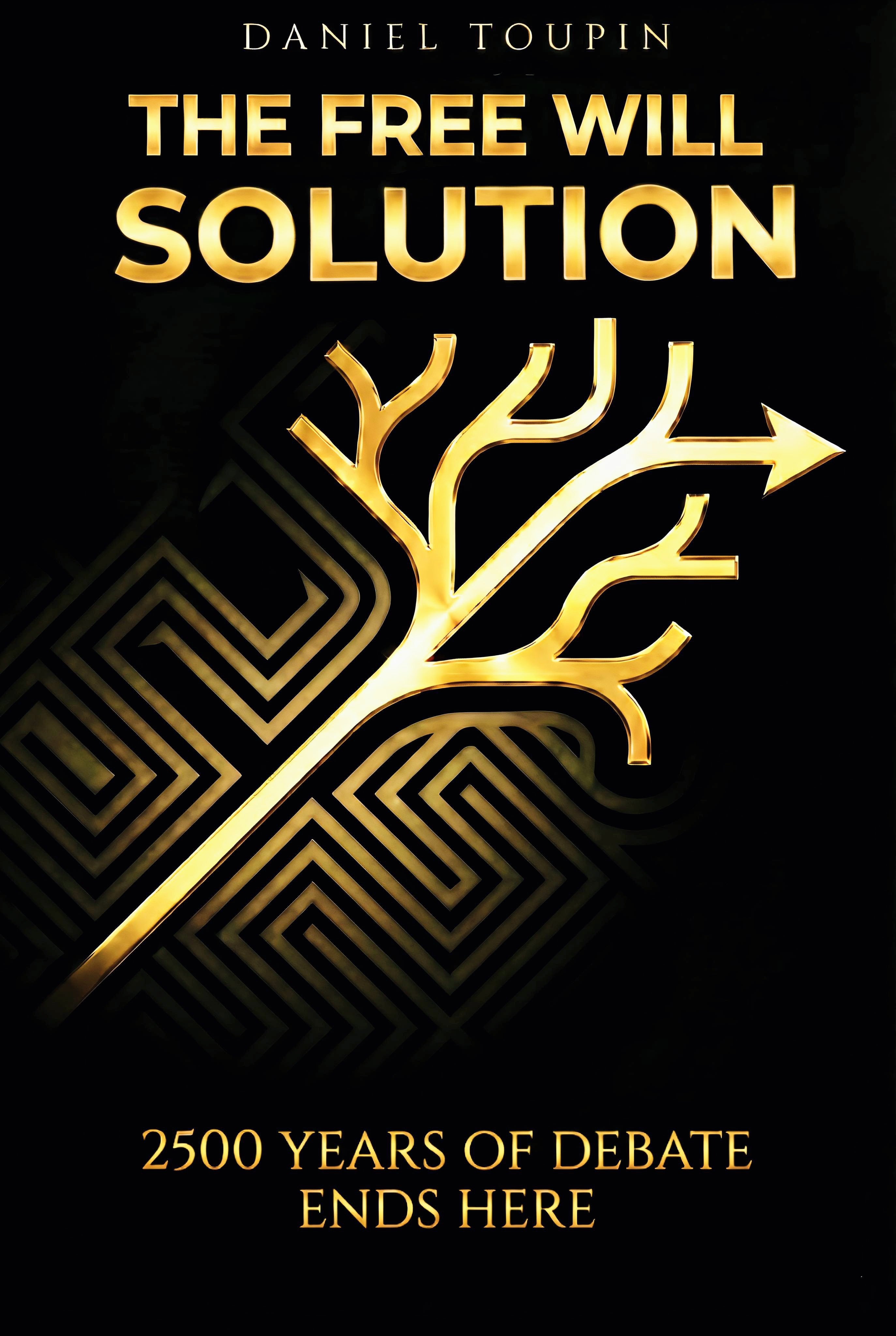 The Free Will Solution by Daniel Toupin — 2500 Years of Debate Ends Here